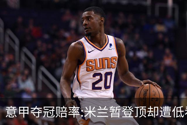 意甲夺冠赔率:米兰暂登顶却遭低看 国米继续领跑