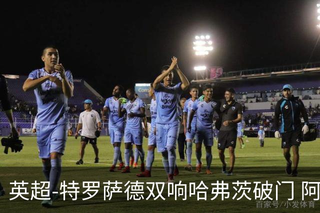 英超-特罗萨德双响哈弗茨破门 阿森纳4-2莱斯特